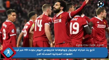تابع بث مباراة ليفربول ويوكوهاما مارينوس اليوم بجودة HD عبر تردد القنوات المجانية المحدثة الآن